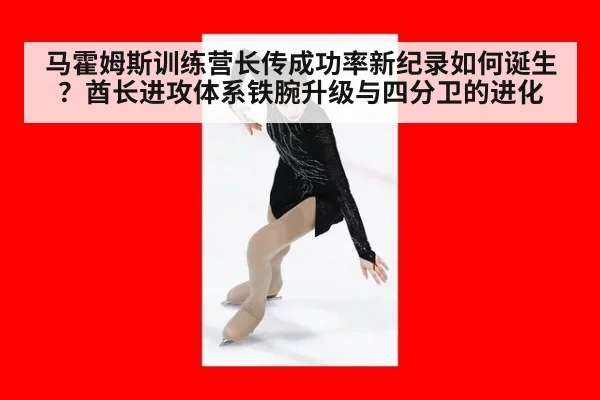 马霍姆斯训练营长传成功率新纪录如何诞生？酋长进攻体系铁腕升级与四分卫的进化