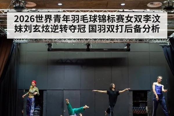 2026世界青年羽毛球锦标赛女双李汶妹刘玄炫逆转夺冠 国羽双打后备分析